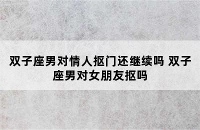 双子座男对情人抠门还继续吗 双子座男对女朋友抠吗